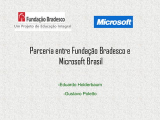 Parceria entre Fundação Bradesco e  Microsoft Brasil -Eduardo Holderbaum -Gustavo Poletto 