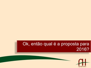 Ok, então qual é a proposta para
2016?
 