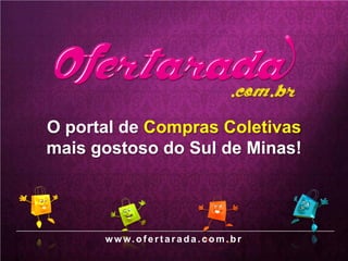 O portal de Compras Coletivas
mais gostoso do Sul de Minas!




      w w w.o f e r t a r a d a . c o m . b r
 