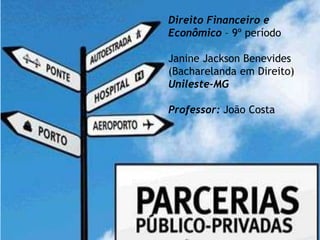 Direito Financeiro e
Econômico – 9º período
Janine Jackson Benevides
(Bacharelanda em Direito)
Unileste-MG
Professor: João Costa
 