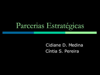 Parcerias Estratégicas Cidiane D. Medina Cíntia S. Pereira 