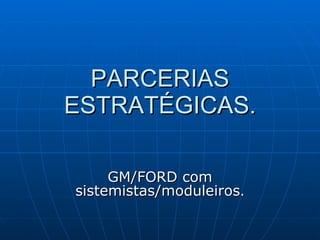 PARCERIAS ESTRATÉGICAS. GM/FORD com sistemistas/moduleiros . 