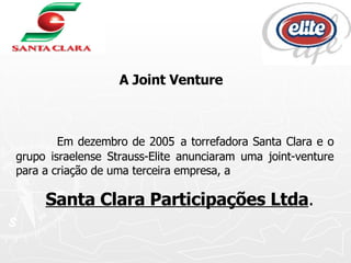   A Joint Venture   Em dezembro de 2005   a torrefadora Santa Clara e o grupo israelense Strauss-Elite anunciaram uma joint-venture para a criação de uma terceira empresa, a  Santa Clara Participações Ltda . 