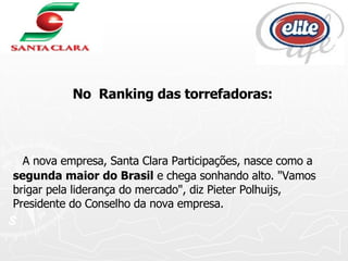 No  Ranking das torrefadoras: A nova empresa, Santa Clara Participações, nasce como a  segunda maior do Brasil  e chega sonhando alto. "Vamos brigar pela liderança do mercado", diz Pieter Polhuijs, Presidente do Conselho da nova empresa.  