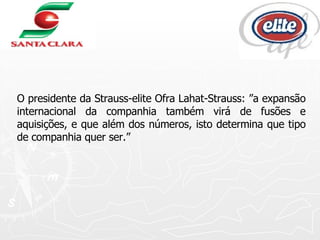 O presidente da Strauss-elite Ofra Lahat-Strauss: ”a expansão internacional da companhia também virá de fusões e aquisições, e que além dos números, isto determina que tipo de companhia quer ser.”  
