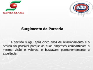 Surgimento da Parceria A decisão surgiu após cinco anos de relacionamento e o acordo foi possível porque as duas empresas compartilham a mesma visão e valores, e buscavam permanentemente a excelência. 