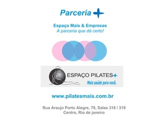 Espaço Mais & Empresas
A parceria que dá certo!
Parceria
www.pilatesmais.com.br
Rua Araujo Porto Alegre, 70, Salas 318 / 319
Centro, Rio de janeiro
 
