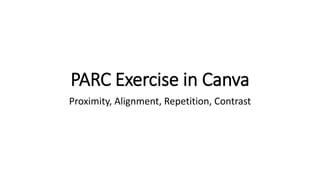 PARC Exercise in Canva
Proximity, Alignment, Repetition, Contrast
 