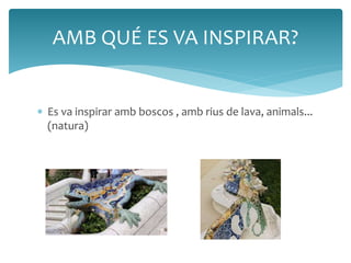 AMB QUÉ ES VA INSPIRAR? 
 Es va inspirar amb boscos , amb rius de lava, animals... 
(natura) 
 
