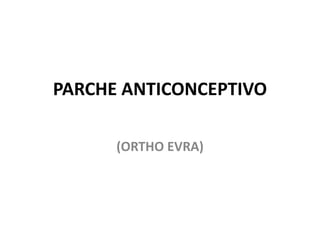 PARCHE ANTICONCEPTIVO

      (ORTHO EVRA)
 