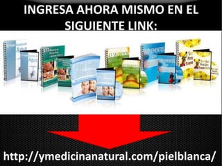 INGRESA AHORA MISMO EN EL SIGUIENTE LINK:http://ymedicinanatural.com/pielblanca/