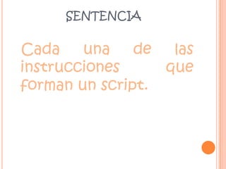 SENTENCIA Cada una de las instrucciones que forman un script.
