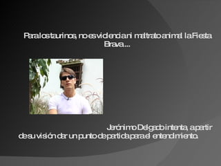 Para los taurinos, no es violencia ni maltrato animal la Fiesta Brava ... Jerónimo Delgado intenta, a partir de su visión dar un punto de partida para el entendimiento. 