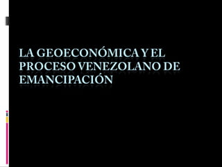 La geoeconómica y el proceso venezolano de emancipación 