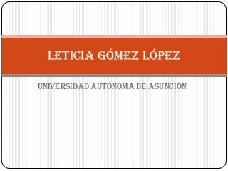 Universidad Autónoma de Asunción
Leticia Gómez López
 