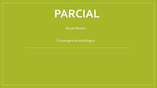 PARCIAL
Bryan Henao
Convergencia tecnológica
 