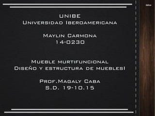 UNIBE
Universidad Iberoamericana
Maylin Carmona
14-0230
Mueble murtifuncional
Diseño y estructura de mueblesI
Prof.Magaly Caba
S.D. 19-10.15
 