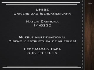 UNIBE
Universidad Iberoamericana
Maylin Carmona
14-0230
Mueble murtifuncional
Diseño y estructura de mueblesI
Prof.Magaly ...