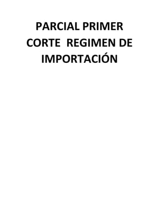 PARCIAL PRIMER
CORTE REGIMEN DE
IMPORTACIÓN
 