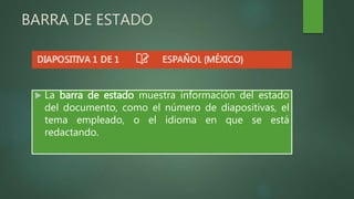 BARRA DE ESTADO
 La barra de estado muestra información del estado
del documento, como el número de diapositivas, el
tema empleado, o el idioma en que se está
redactando.
 