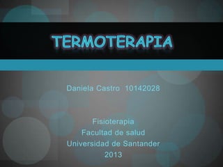 Daniela Castro 10142028



       Fisioterapia
    Facultad de salud
Universidad de Santander
           2013
 