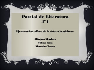 Parcial de LiteraturaParcial de Literatura
4º14º1
Eje temático: «Paso de la niñez a la adultez».
Milagros Mendoza
Milena Luna
Mercedes Torres
 