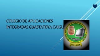COLEGIO DE APLICACIONES
INTEGRADAS GUASTATOYA CAIGUA
 