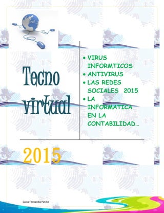 Luisa Fernanda Patiño
Tecno
virtual
 VIRUS
INFORMTICOS
 ANTIVIRUS
 LAS REDES
SOCIALES 2015
 LA
INFORMATICA
EN LA
CONTABILIDAD…
2015
 