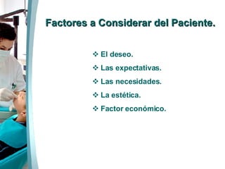 Factores a Considerar del Paciente. El deseo. Las expectativas. Las necesidades. La estética. Factor económico. 