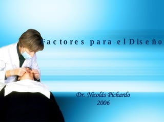 F a c t o r e s p a r a e l D is e ñ o




          Dr. Nicolás Pichardo
                 2006