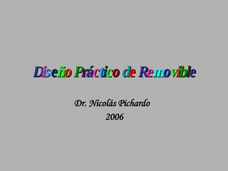 D i s e ñ o  P r á c t i c o  d e  R e m o v i b l e Dr. Nicolás Pichardo  2006 