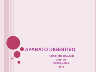 APARATO DIGESTIVO
        KATHERINE CADAVID
            08281015
           ENFERMERIA
              2013
 