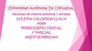 Facultad de ciencia políticas y sociales
ZULEMA CALDERON LLACA
242659
PERRIODISMO DIGITAL
1° PARCIAL
18/SEPTIEMBRE/2013
 
