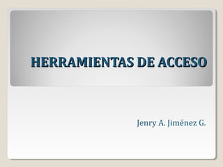 HERRAMIENTAS DE ACCESO

Jenry A. Jiménez G.

 