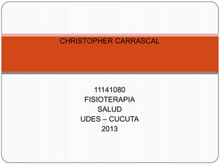 CHRISTOPHER CARRASCAL




        11141080
     FISIOTERAPIA
         SALUD
    UDES – CUCUTA
          2013
 