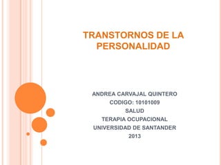 TRANSTORNOS DE LA
  PERSONALIDAD




 ANDREA CARVAJAL QUINTERO
     CODIGO: 10101009
          SALUD
   TERAPIA OCUPACIONAL
 UNIVERSIDAD DE SANTANDER
           2013
 