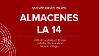 CAMPAÑA BELONG THE LINE
ALMACENES
LA 14
Valentina Martínez Rivera
Isabella Medina Vivas
Nicolas Villegas
 