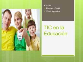 TIC en la
Educación
Autores:
 Ferraris, David
 Vittar, Agustina
 