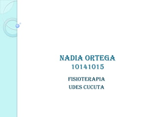 Nadia ortega
  10141015
 Fisioterapia
 Udes cucuta
 