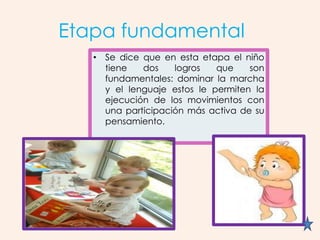 Etapa fundamental
   • Se dice que en esta etapa el niño
     tiene   dos    logros   que    son
     fundamentales: domin...