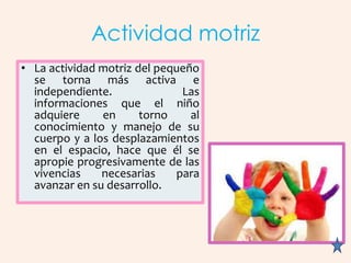 Actividad motriz
• La actividad motriz del pequeño
  se torna más activa e
  independiente.              Las
  informacion...