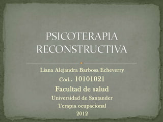 Liana Alejandra Barbosa Echeverry
       Cód. .
           10101021
     Facultad de salud
    Universidad de Santander
      Terapia ocupacional
              2012
 
