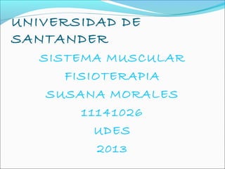 UNIVERSIDAD DE
SANTANDER
   SISTEMA MUSCULAR
      FISIOTERAPIA
    SUSANA MORALES
        11141026
          UDES
           2013
 