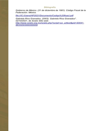 Gobierno de México. (31 de diciembre de 1981). Código Fiscal de la
Federación. México
Gabriela Ríos Granados. (2003). Gabriela Ríos Granados*.
02/10/2021, de Scielo Sitio web:
 