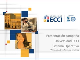 Presentación campaña
Universidad ECCI
Sistema Operativo
Wilson Andrés Navarro Jiménez
 