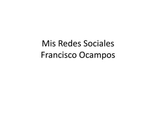 Mis Redes Sociales
Francisco Ocampos
 