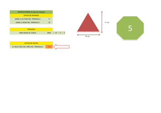 DAME LA ALTURA DEL TRIANGULO 17
DAME LA BASE DEL TRIANGULO 18 17 cm
AREA=BASE*ALTURA/2 AREA = 18 * 17 / 2
18 cm
EL REULTADO DEL ÁREA DEL TRIANGULO 153
INSTRUCCIONES: El área del triángulo
DATOS DE ENTRADA
PROCESO
DATOS DE SALIDA
5
 