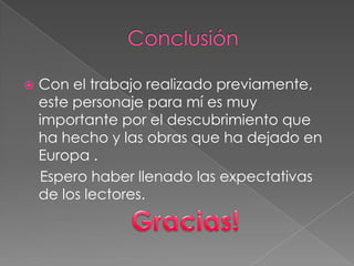  Con el trabajo realizado previamente,
este personaje para mí es muy
importante por el descubrimiento que
ha hecho y las obras que ha dejado en
Europa .
Espero haber llenado las expectativas
de los lectores.
 