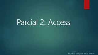 Parcial 2: Access
Pacheco Longinos Jesús Martin
 