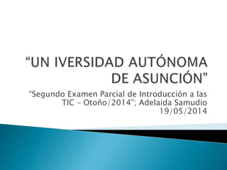 “Segundo Examen Parcial de Introducción a las
TIC – Otoño/2014”; Adelaida Samudio
19/05/2014
 